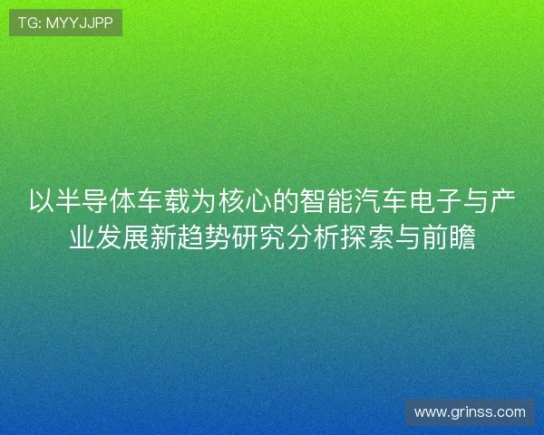 以半导体车载为核心的智能汽车电子与产业发展新趋势研究分析探索与前瞻 以半导体车载为核心的智能汽车电子与产业发展新趋势研究分析探索与前瞻